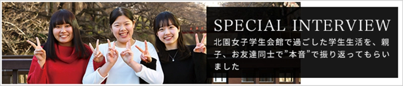SPECIAL INTERVIEW 北園女子学生会館で過ごした学生生活を、親子、お友達同士で本音で振り返ってもらいました