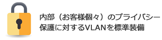 内部(お客様個々)のプライバシー保護に対するVLANを標準装備